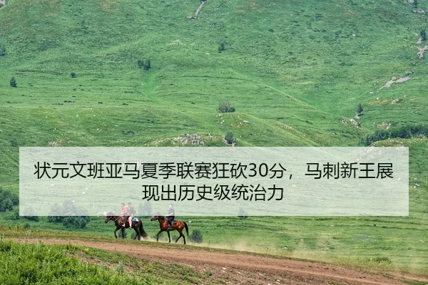 状元文班亚马夏季联赛狂砍30分，马刺新王展现出历史级统治力