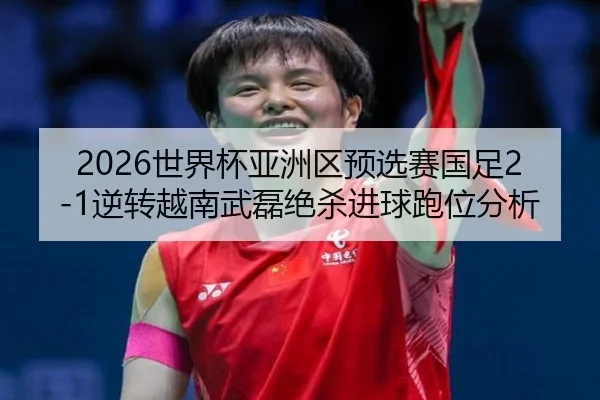 shi-jie-bei-ya-zhou-qu-yu-xuan-sai-guo-zu-ni-zhuan-yue-nan-wu-lei-jue-sha-jin-qiu-pao-wei-fen-xi-2-657.jpg